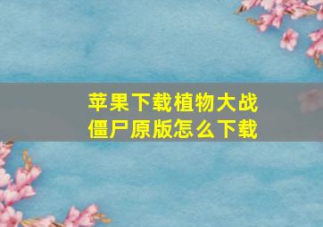 苹果下载植物大战僵尸原版怎么下载