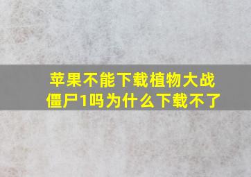 苹果不能下载植物大战僵尸1吗为什么下载不了