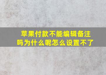 苹果付款不能编辑备注吗为什么呢怎么设置不了