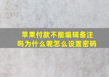 苹果付款不能编辑备注吗为什么呢怎么设置密码