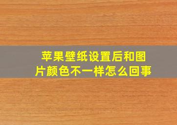 苹果壁纸设置后和图片颜色不一样怎么回事