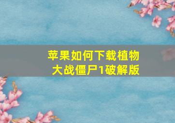 苹果如何下载植物大战僵尸1破解版