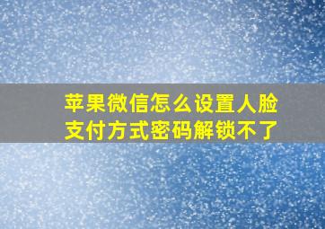 苹果微信怎么设置人脸支付方式密码解锁不了