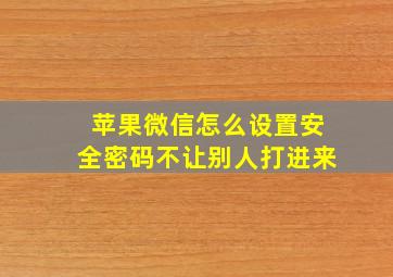 苹果微信怎么设置安全密码不让别人打进来