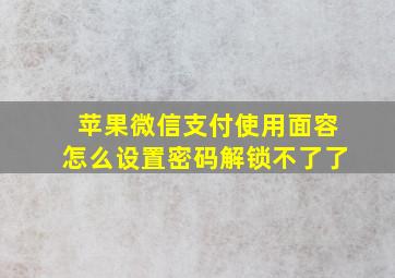 苹果微信支付使用面容怎么设置密码解锁不了了