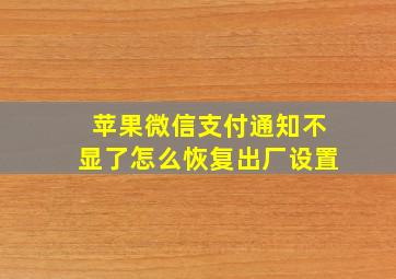 苹果微信支付通知不显了怎么恢复出厂设置