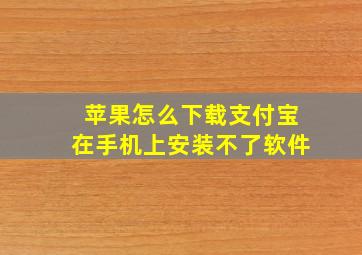 苹果怎么下载支付宝在手机上安装不了软件