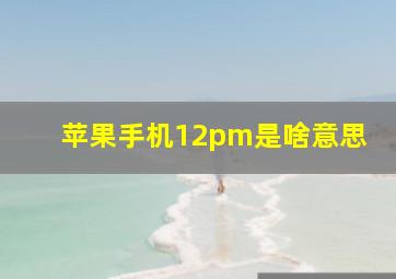 苹果手机12pm是啥意思