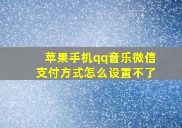 苹果手机qq音乐微信支付方式怎么设置不了