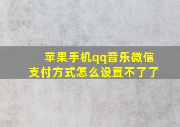 苹果手机qq音乐微信支付方式怎么设置不了了