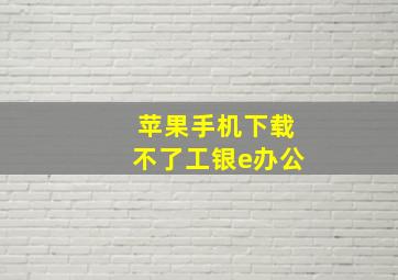 苹果手机下载不了工银e办公