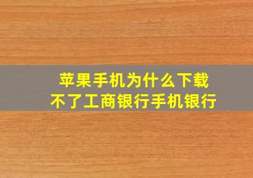 苹果手机为什么下载不了工商银行手机银行