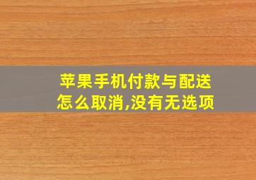 苹果手机付款与配送怎么取消,没有无选项