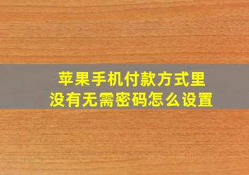 苹果手机付款方式里没有无需密码怎么设置