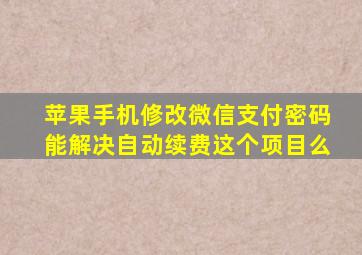 苹果手机修改微信支付密码能解决自动续费这个项目么