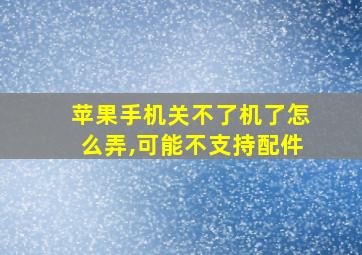 苹果手机关不了机了怎么弄,可能不支持配件