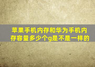 苹果手机内存和华为手机内存容量多少个g是不是一样的