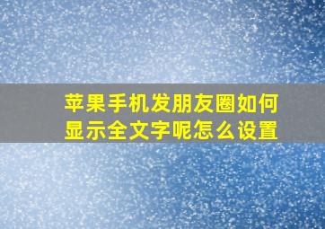 苹果手机发朋友圈如何显示全文字呢怎么设置