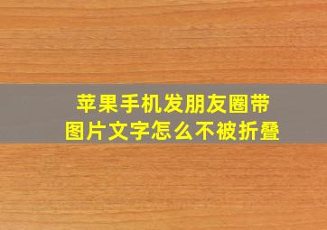 苹果手机发朋友圈带图片文字怎么不被折叠