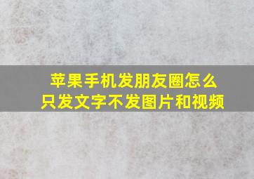 苹果手机发朋友圈怎么只发文字不发图片和视频