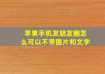 苹果手机发朋友圈怎么可以不带图片和文字