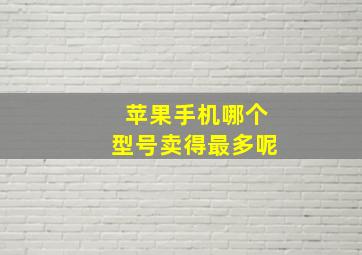 苹果手机哪个型号卖得最多呢