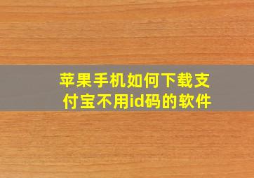 苹果手机如何下载支付宝不用id码的软件