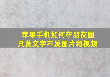 苹果手机如何在朋友圈只发文字不发图片和视频