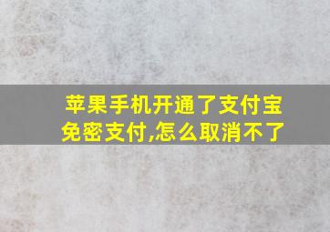 苹果手机开通了支付宝免密支付,怎么取消不了