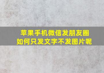 苹果手机微信发朋友圈如何只发文字不发图片呢