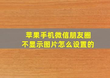 苹果手机微信朋友圈不显示图片怎么设置的