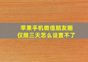 苹果手机微信朋友圈仅限三天怎么设置不了