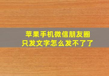 苹果手机微信朋友圈只发文字怎么发不了了