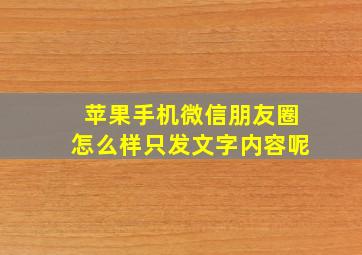 苹果手机微信朋友圈怎么样只发文字内容呢