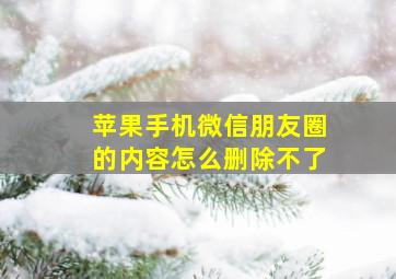 苹果手机微信朋友圈的内容怎么删除不了