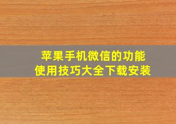 苹果手机微信的功能使用技巧大全下载安装