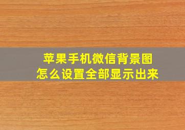 苹果手机微信背景图怎么设置全部显示出来