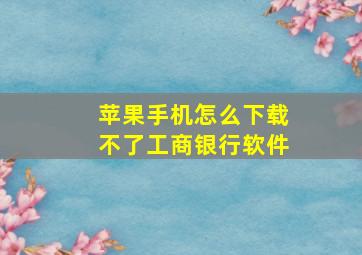 苹果手机怎么下载不了工商银行软件