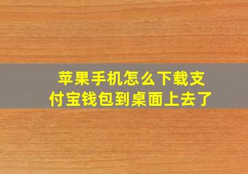 苹果手机怎么下载支付宝钱包到桌面上去了