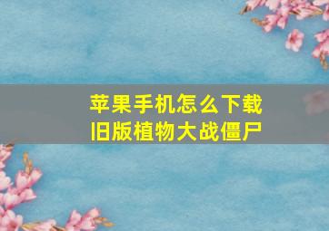 苹果手机怎么下载旧版植物大战僵尸