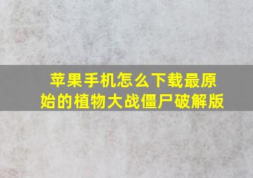 苹果手机怎么下载最原始的植物大战僵尸破解版