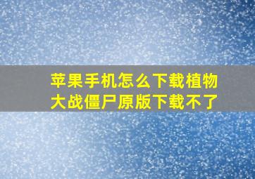 苹果手机怎么下载植物大战僵尸原版下载不了