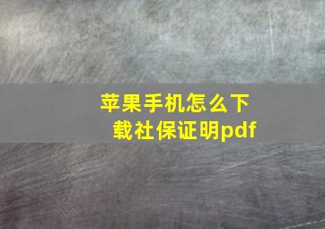 苹果手机怎么下载社保证明pdf