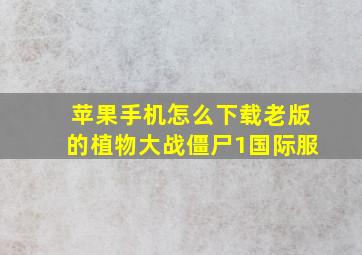 苹果手机怎么下载老版的植物大战僵尸1国际服