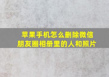 苹果手机怎么删除微信朋友圈相册里的人和照片