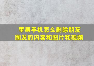 苹果手机怎么删除朋友圈发的内容和图片和视频