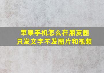 苹果手机怎么在朋友圈只发文字不发图片和视频