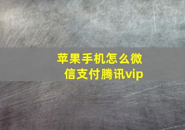 苹果手机怎么微信支付腾讯vip