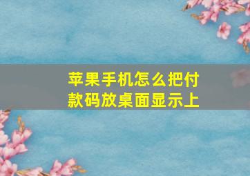 苹果手机怎么把付款码放桌面显示上