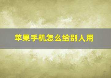 苹果手机怎么给别人用